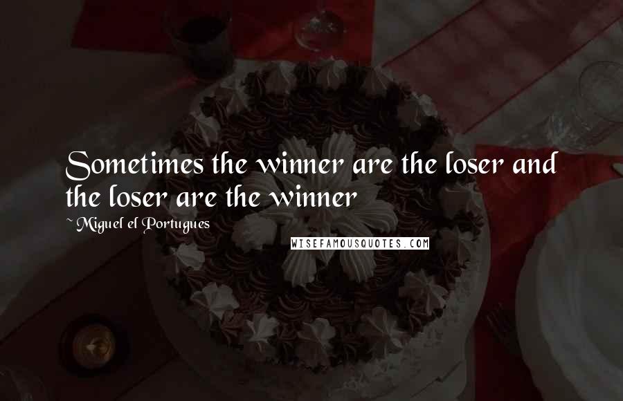 Miguel El Portugues Quotes: Sometimes the winner are the loser and the loser are the winner