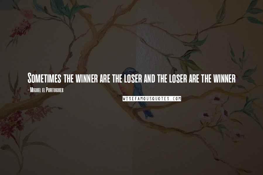 Miguel El Portugues Quotes: Sometimes the winner are the loser and the loser are the winner