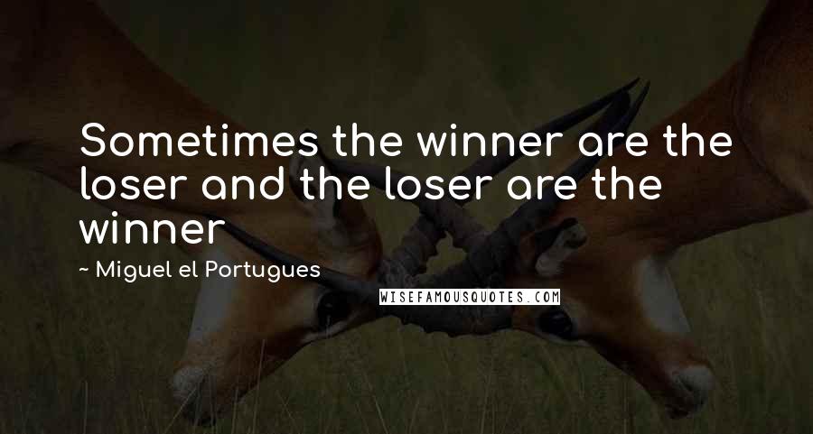 Miguel El Portugues Quotes: Sometimes the winner are the loser and the loser are the winner