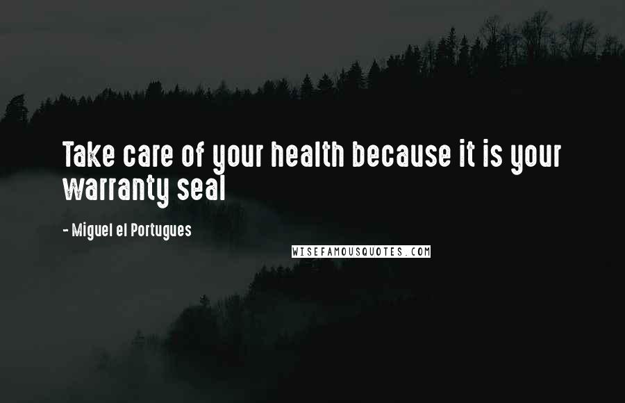 Miguel El Portugues Quotes: Take care of your health because it is your warranty seal