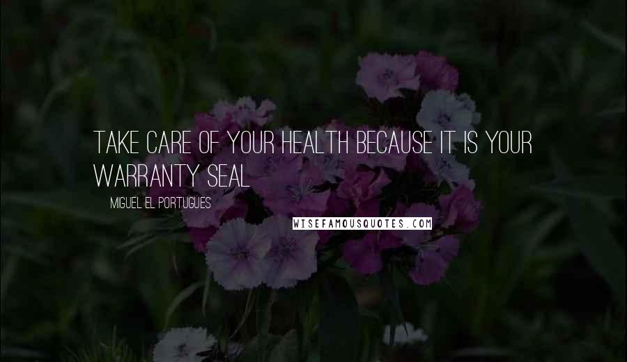 Miguel El Portugues Quotes: Take care of your health because it is your warranty seal