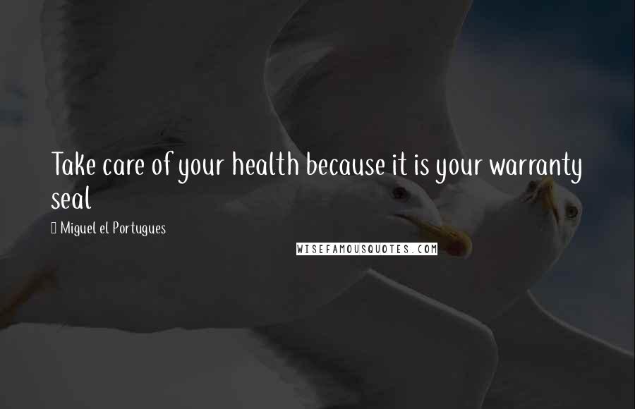 Miguel El Portugues Quotes: Take care of your health because it is your warranty seal