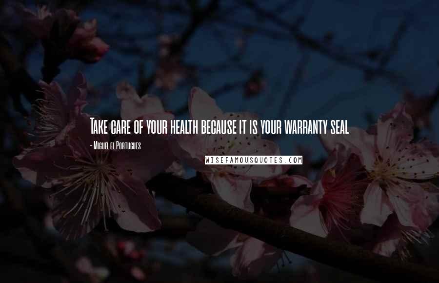 Miguel El Portugues Quotes: Take care of your health because it is your warranty seal