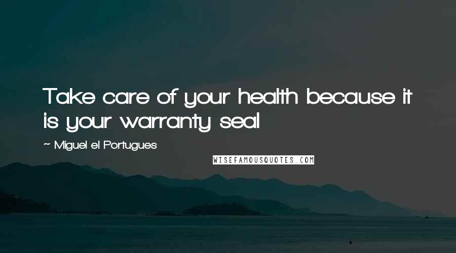 Miguel El Portugues Quotes: Take care of your health because it is your warranty seal