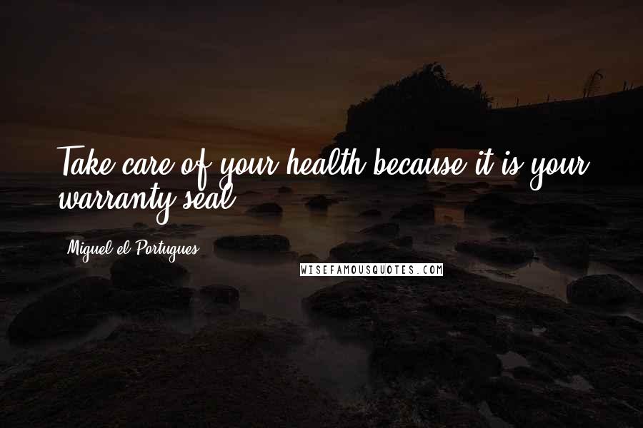 Miguel El Portugues Quotes: Take care of your health because it is your warranty seal