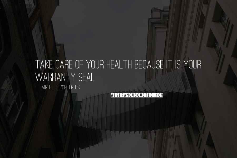 Miguel El Portugues Quotes: Take care of your health because it is your warranty seal