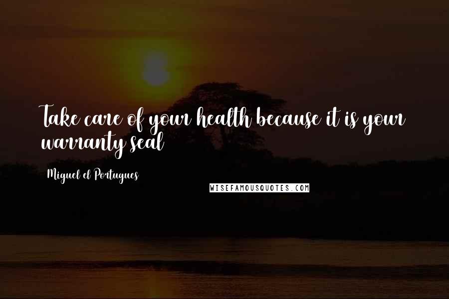 Miguel El Portugues Quotes: Take care of your health because it is your warranty seal