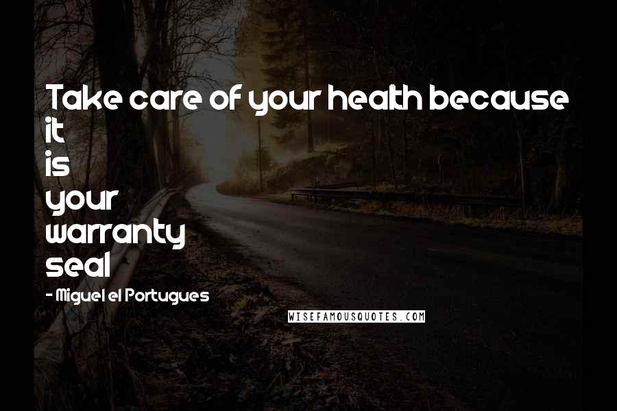 Miguel El Portugues Quotes: Take care of your health because it is your warranty seal