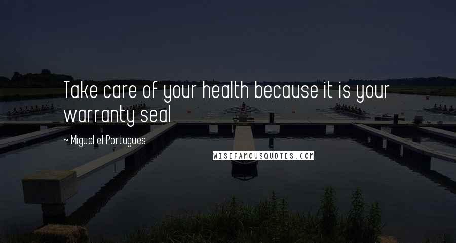 Miguel El Portugues Quotes: Take care of your health because it is your warranty seal