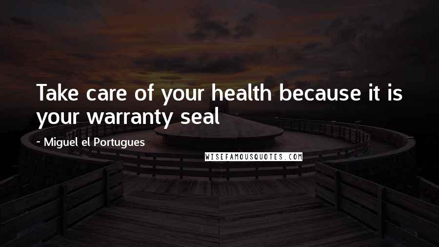 Miguel El Portugues Quotes: Take care of your health because it is your warranty seal