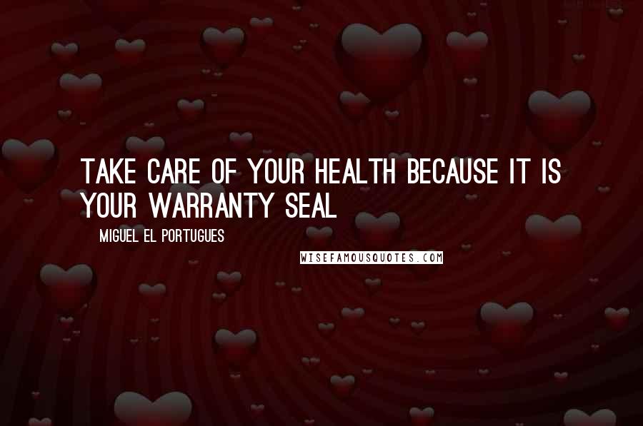 Miguel El Portugues Quotes: Take care of your health because it is your warranty seal