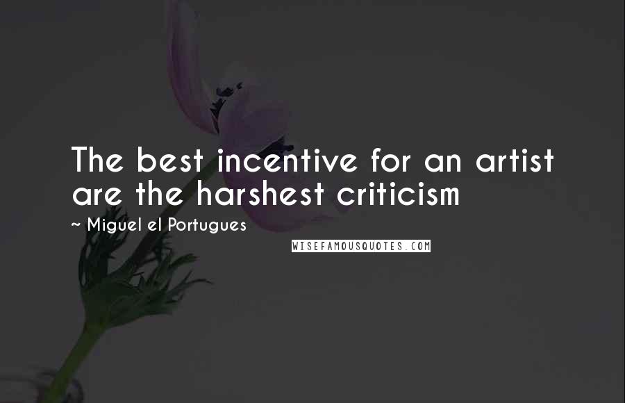 Miguel El Portugues Quotes: The best incentive for an artist are the harshest criticism