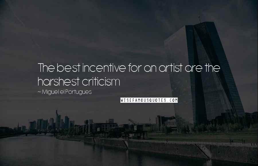 Miguel El Portugues Quotes: The best incentive for an artist are the harshest criticism