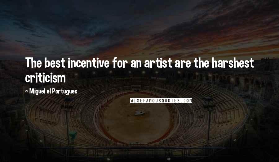 Miguel El Portugues Quotes: The best incentive for an artist are the harshest criticism