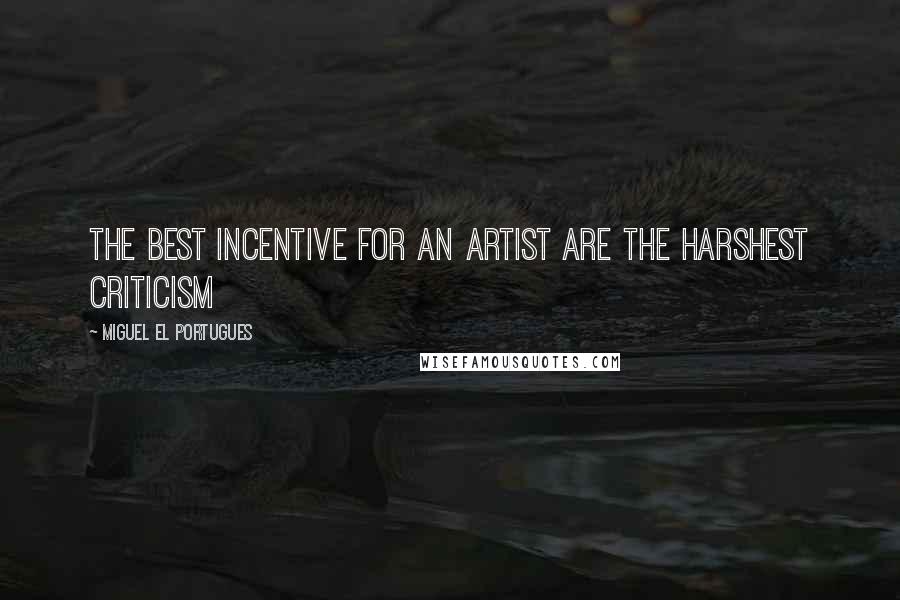 Miguel El Portugues Quotes: The best incentive for an artist are the harshest criticism