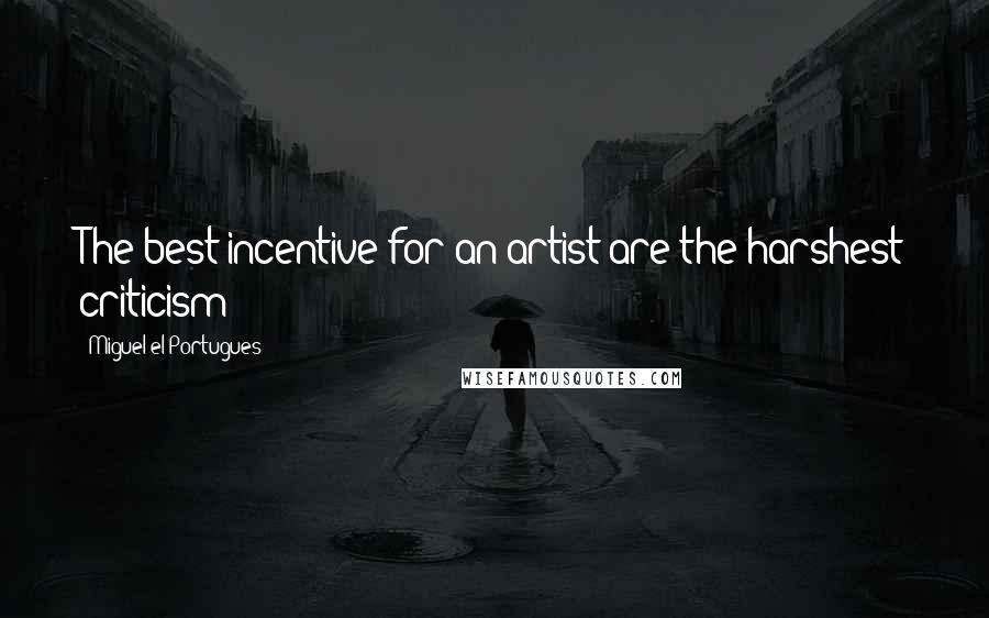 Miguel El Portugues Quotes: The best incentive for an artist are the harshest criticism