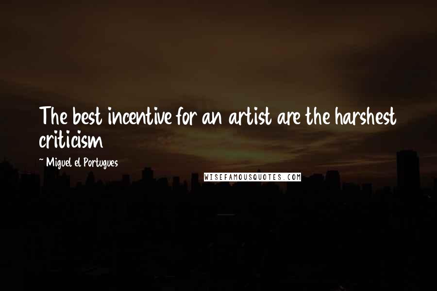 Miguel El Portugues Quotes: The best incentive for an artist are the harshest criticism