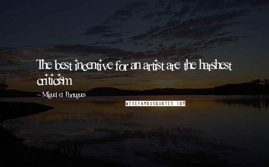 Miguel El Portugues Quotes: The best incentive for an artist are the harshest criticism