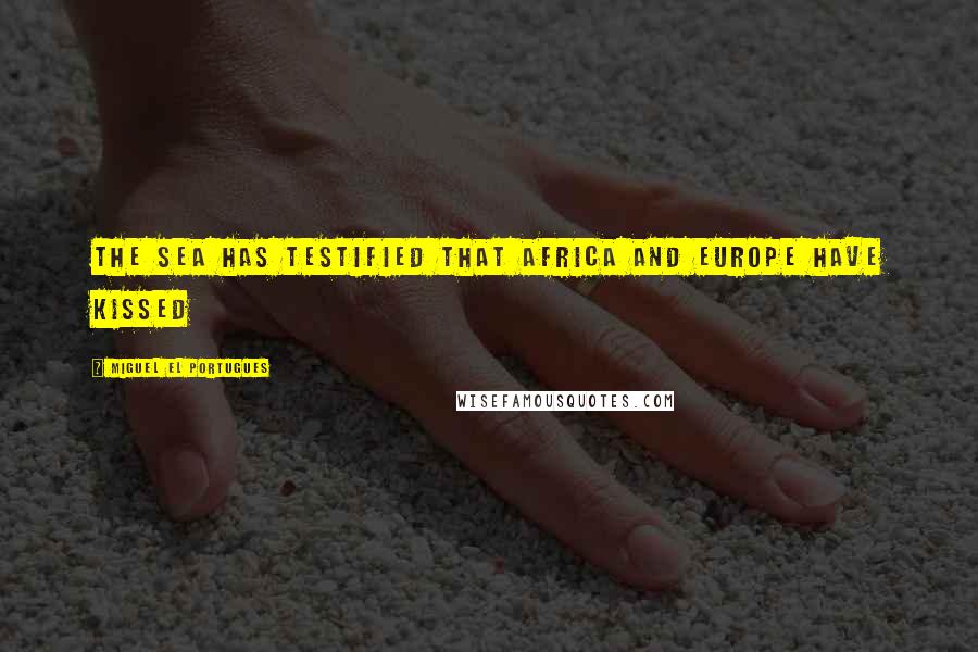 Miguel El Portugues Quotes: The sea has testified that Africa and Europe have kissed