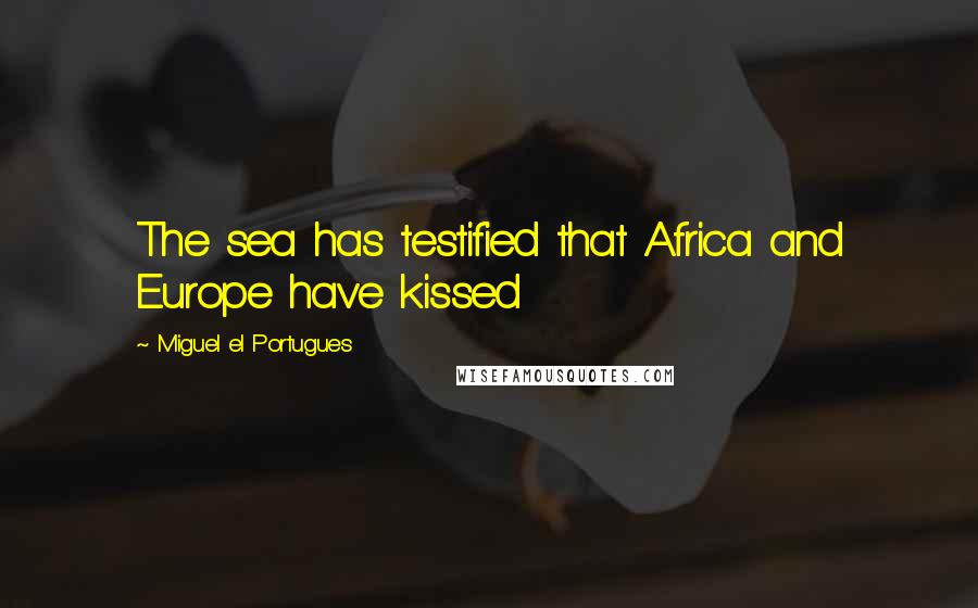 Miguel El Portugues Quotes: The sea has testified that Africa and Europe have kissed