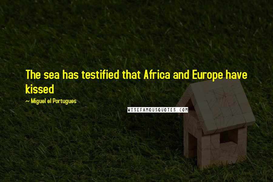 Miguel El Portugues Quotes: The sea has testified that Africa and Europe have kissed