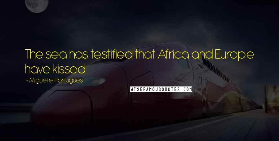 Miguel El Portugues Quotes: The sea has testified that Africa and Europe have kissed