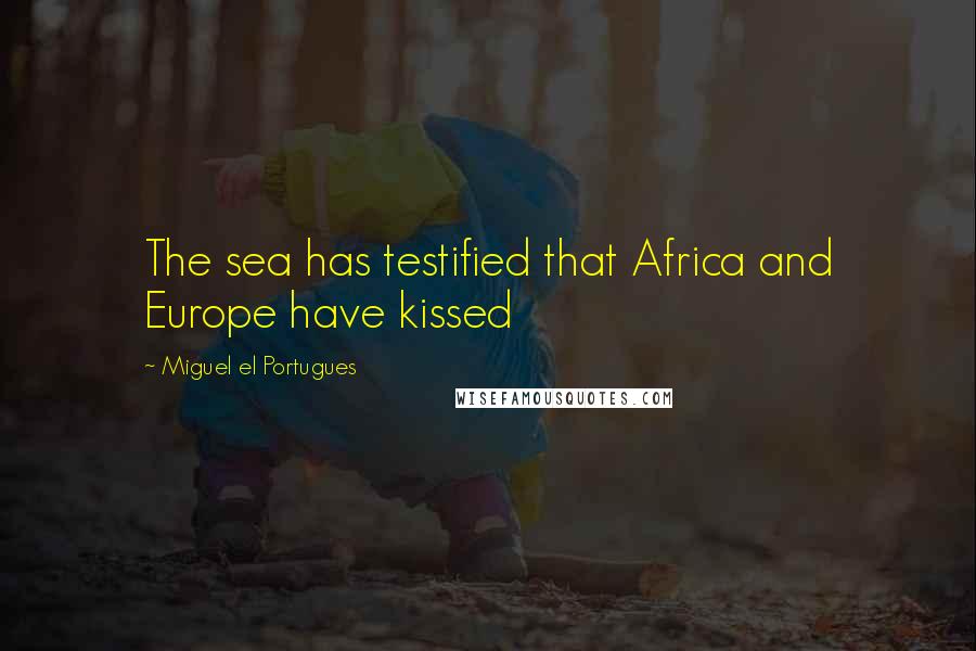 Miguel El Portugues Quotes: The sea has testified that Africa and Europe have kissed