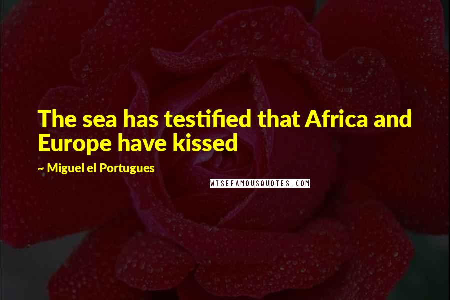Miguel El Portugues Quotes: The sea has testified that Africa and Europe have kissed