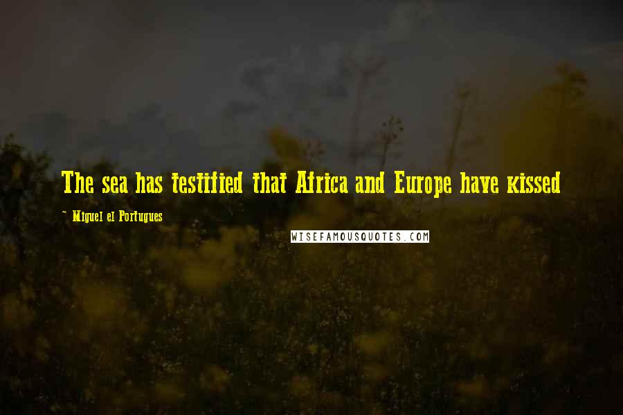 Miguel El Portugues Quotes: The sea has testified that Africa and Europe have kissed
