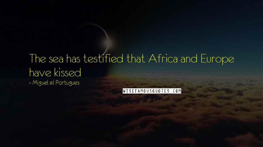 Miguel El Portugues Quotes: The sea has testified that Africa and Europe have kissed