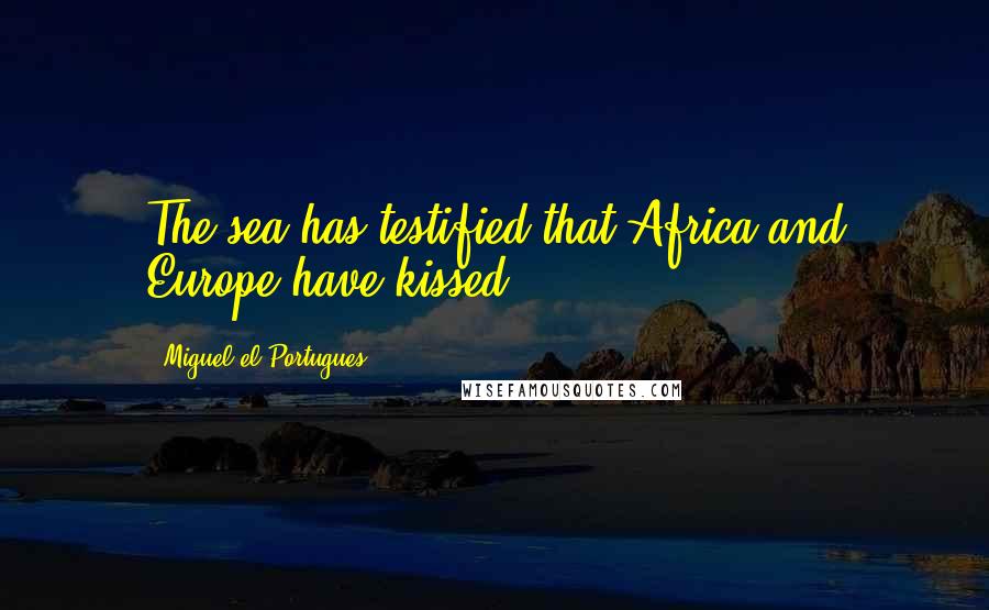 Miguel El Portugues Quotes: The sea has testified that Africa and Europe have kissed