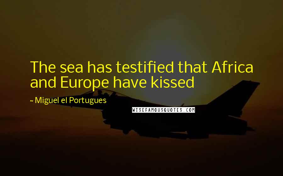 Miguel El Portugues Quotes: The sea has testified that Africa and Europe have kissed