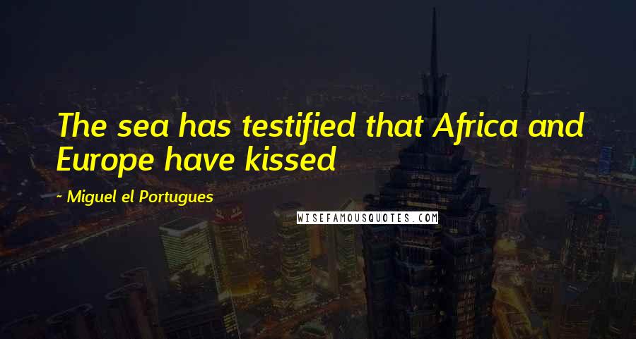 Miguel El Portugues Quotes: The sea has testified that Africa and Europe have kissed