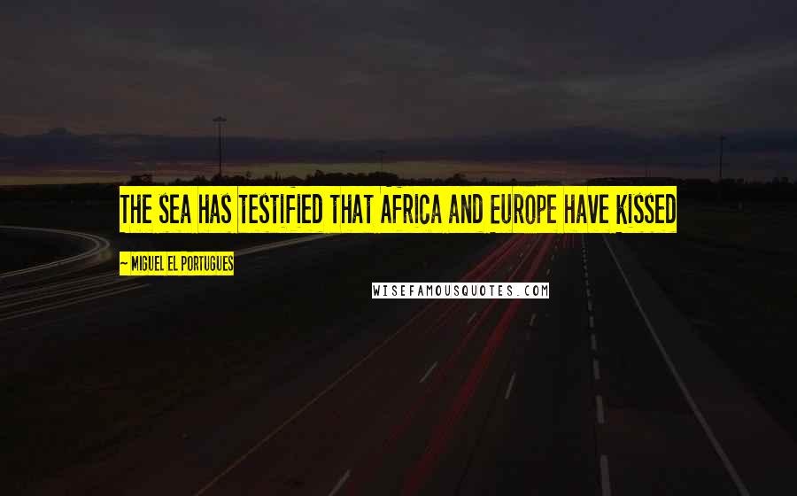 Miguel El Portugues Quotes: The sea has testified that Africa and Europe have kissed