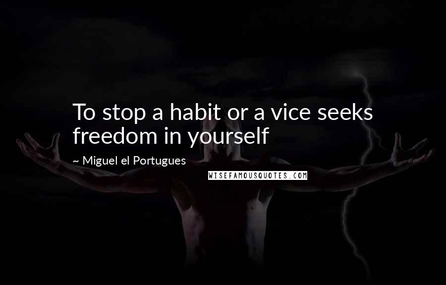 Miguel El Portugues Quotes: To stop a habit or a vice seeks freedom in yourself