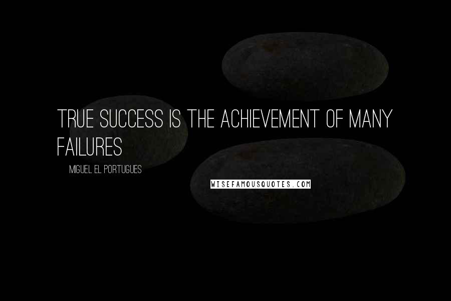 Miguel El Portugues Quotes: True success is the achievement of many failures