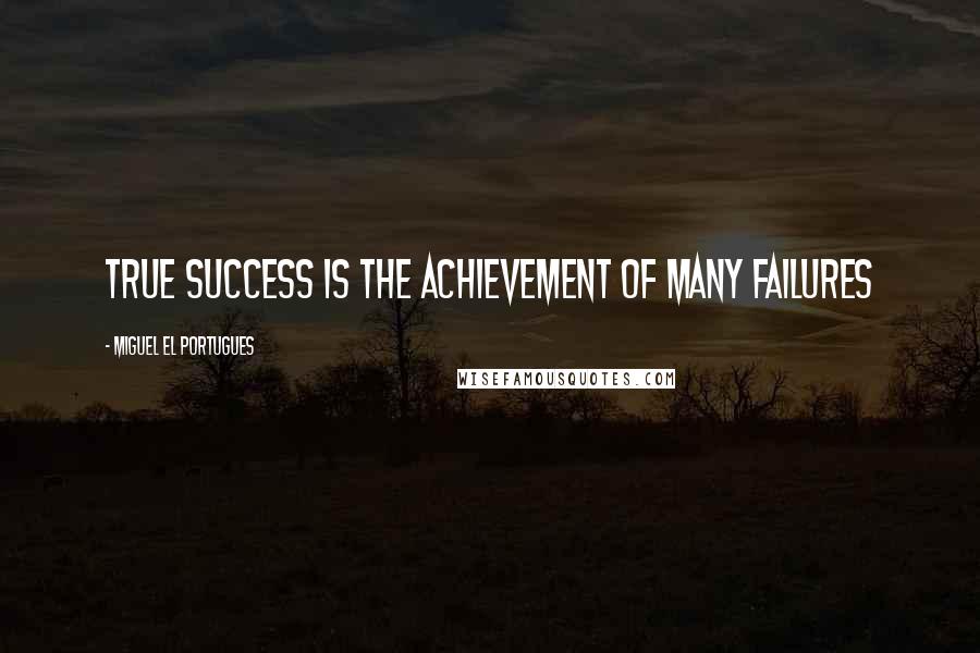 Miguel El Portugues Quotes: True success is the achievement of many failures