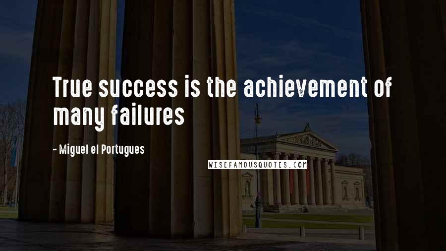 Miguel El Portugues Quotes: True success is the achievement of many failures