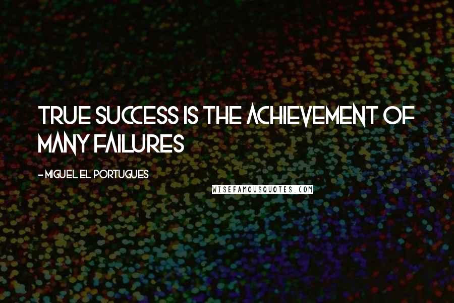 Miguel El Portugues Quotes: True success is the achievement of many failures