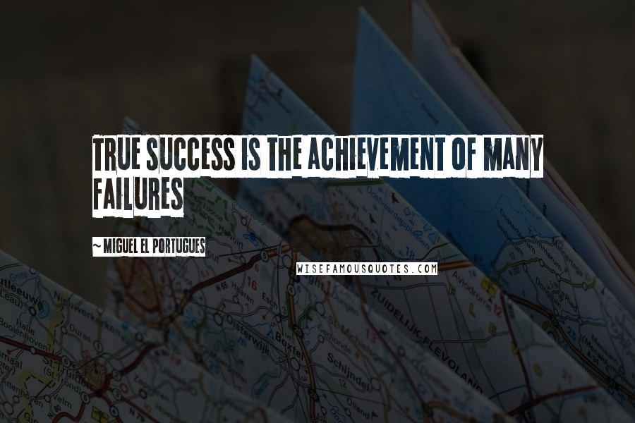 Miguel El Portugues Quotes: True success is the achievement of many failures