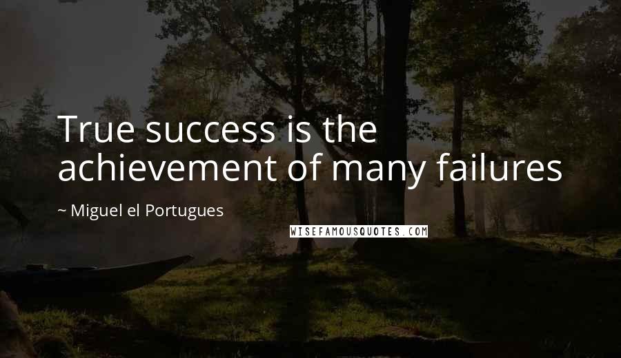 Miguel El Portugues Quotes: True success is the achievement of many failures