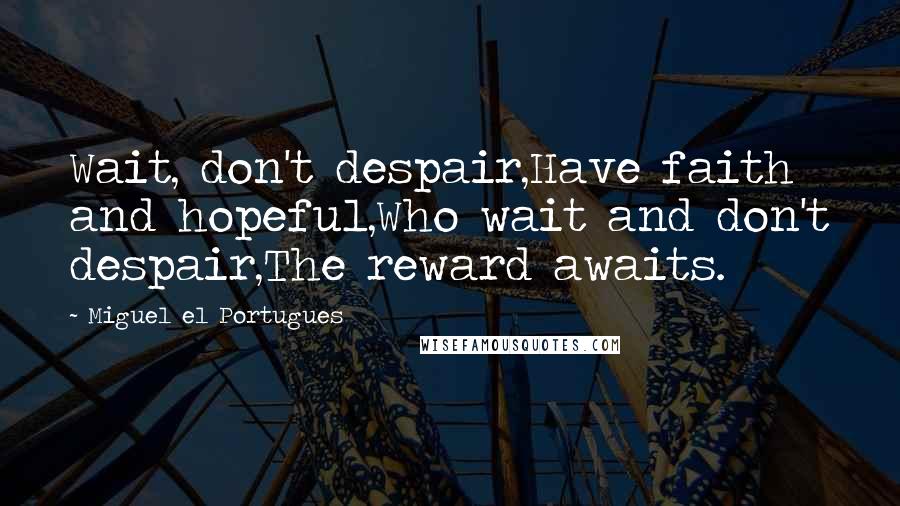 Miguel El Portugues Quotes: Wait, don't despair,Have faith and hopeful,Who wait and don't despair,The reward awaits.