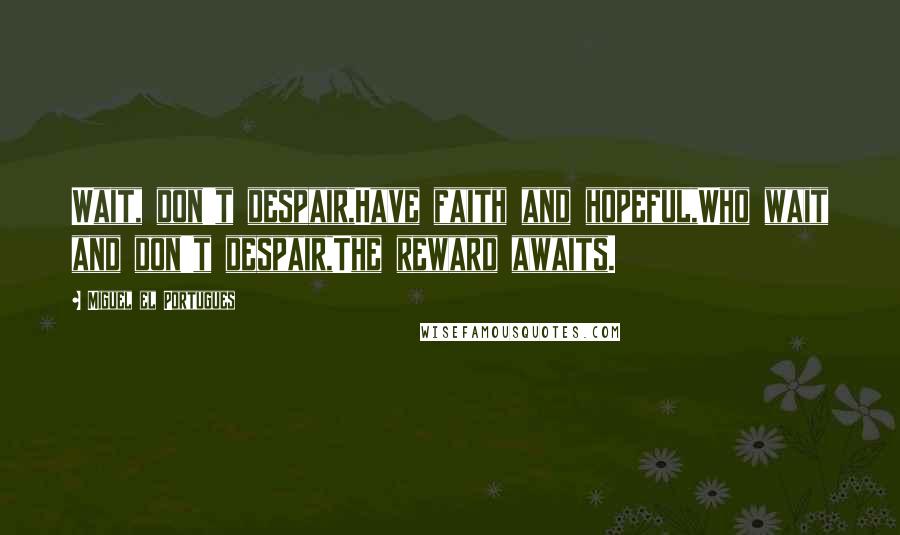 Miguel El Portugues Quotes: Wait, don't despair,Have faith and hopeful,Who wait and don't despair,The reward awaits.