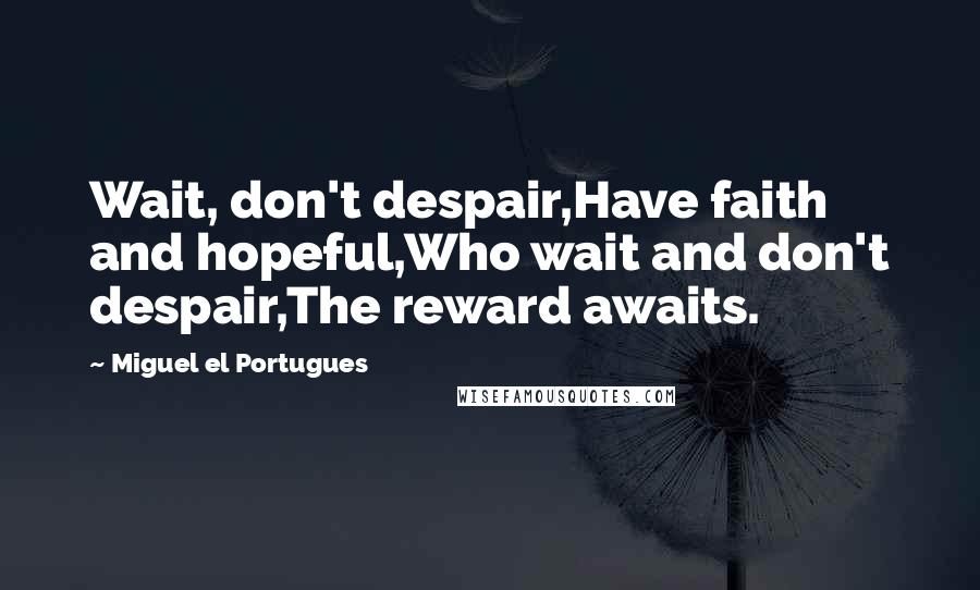 Miguel El Portugues Quotes: Wait, don't despair,Have faith and hopeful,Who wait and don't despair,The reward awaits.