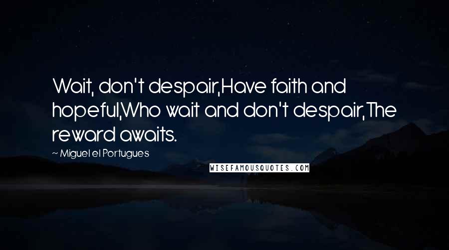 Miguel El Portugues Quotes: Wait, don't despair,Have faith and hopeful,Who wait and don't despair,The reward awaits.