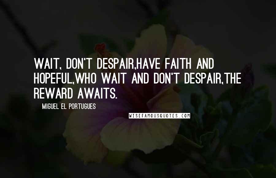 Miguel El Portugues Quotes: Wait, don't despair,Have faith and hopeful,Who wait and don't despair,The reward awaits.