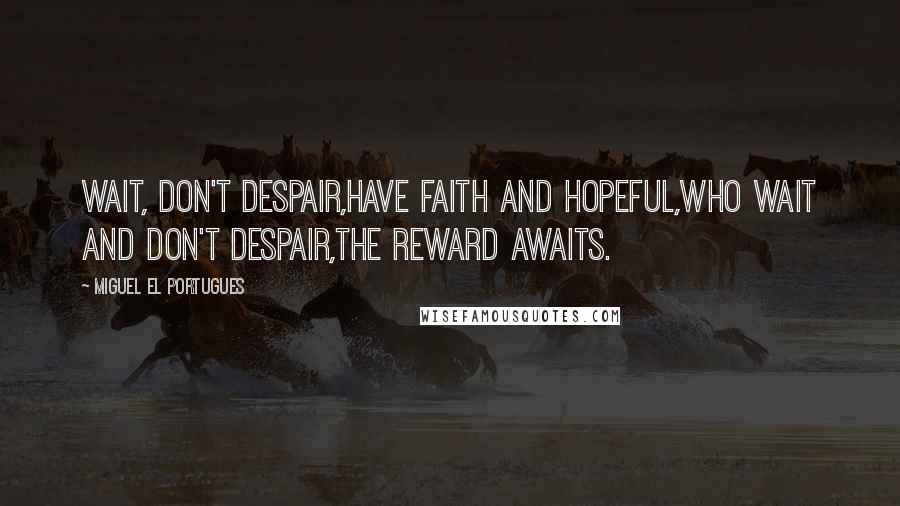 Miguel El Portugues Quotes: Wait, don't despair,Have faith and hopeful,Who wait and don't despair,The reward awaits.