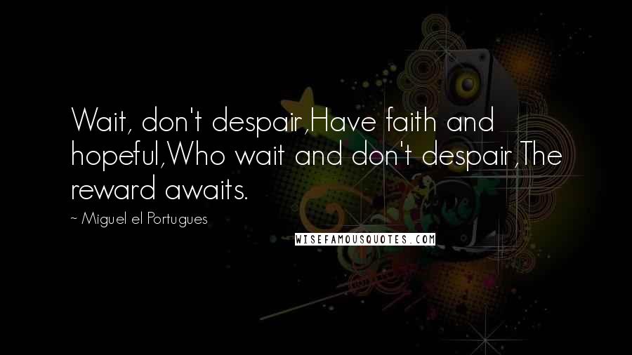 Miguel El Portugues Quotes: Wait, don't despair,Have faith and hopeful,Who wait and don't despair,The reward awaits.