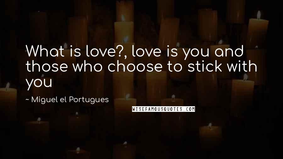 Miguel El Portugues Quotes: What is love?, love is you and those who choose to stick with you