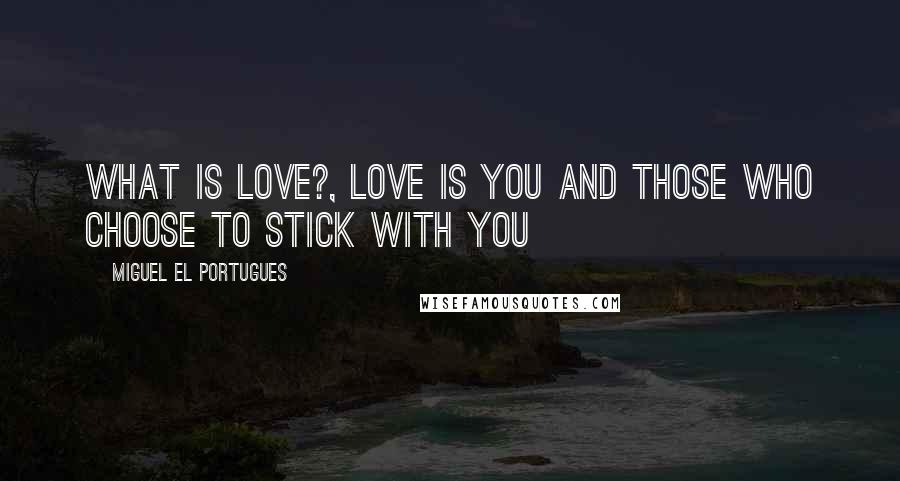Miguel El Portugues Quotes: What is love?, love is you and those who choose to stick with you